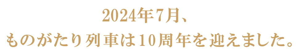 2024年7月ものがたり列車は10周年を迎えます。