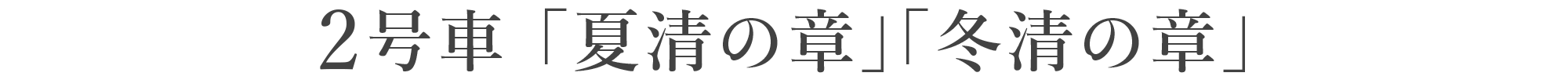 2号車「夏清（なつすがし）の章」「冬清（ふゆすがし）の章」